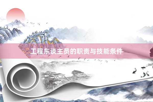 工程东谈主员的职责与技能条件