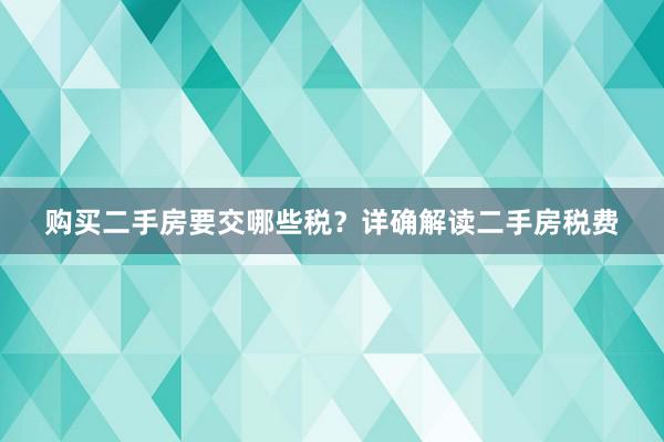 购买二手房要交哪些税？详确解读二手房税费