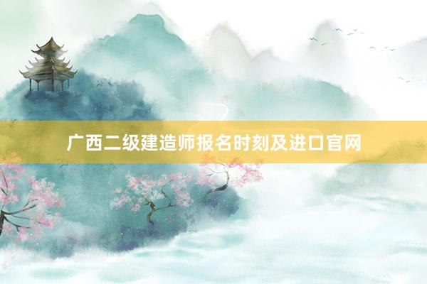 广西二级建造师报名时刻及进口官网