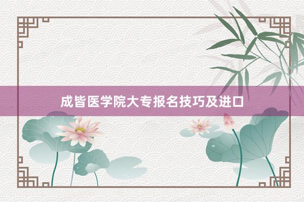 成皆医学院大专报名技巧及进口