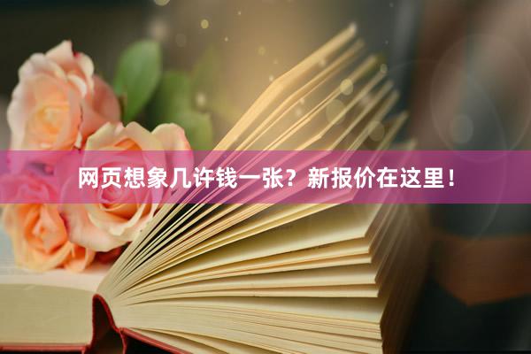 网页想象几许钱一张？新报价在这里！