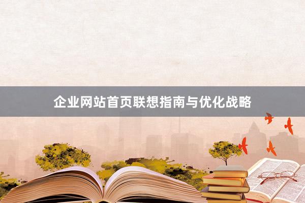 企业网站首页联想指南与优化战略