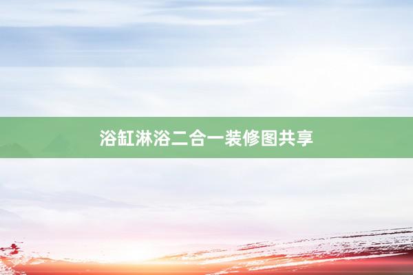 浴缸淋浴二合一装修图共享