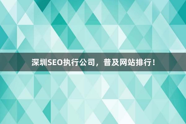 深圳SEO执行公司，普及网站排行！